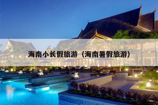 海南小长假旅游(海南暑假旅游)