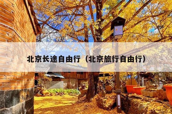 北京长途自由行（北京旅行自由行）