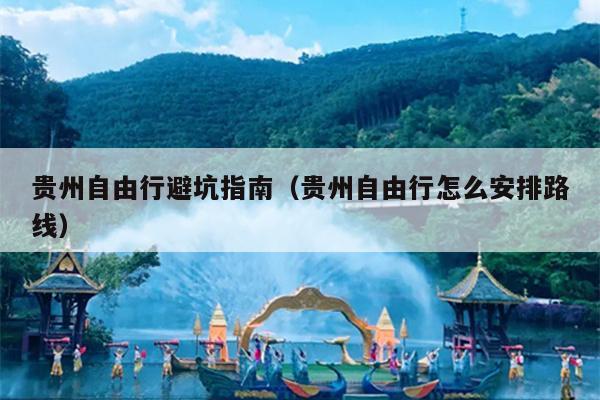 贵州自由行避坑指南（贵州自由行怎么安排路线）