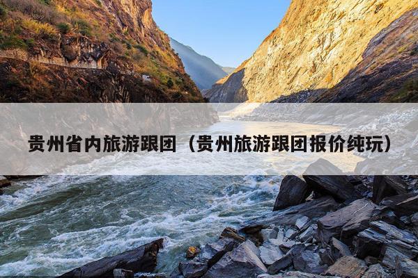 贵州省内旅游跟团（贵州旅游跟团报价纯玩）