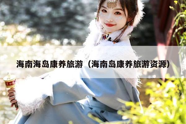 海南海岛康养旅游（海南岛康养旅游资源）