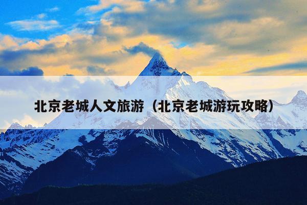 北京老城人文旅游（北京老城游玩攻略）