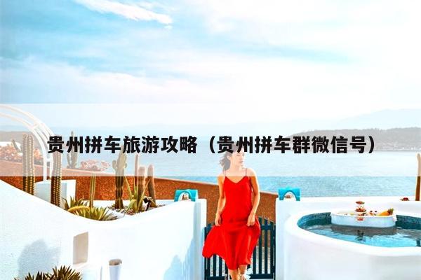 贵州拼车旅游攻略（贵州拼车群微信号）