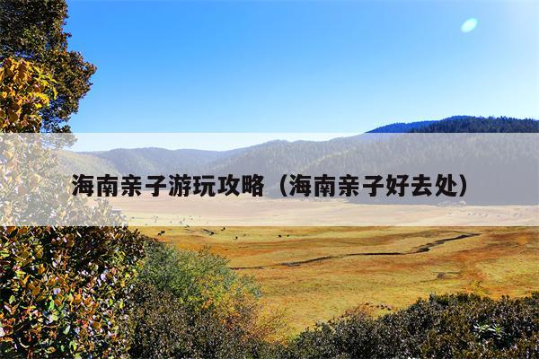 海南亲子游玩攻略（海南亲子好去处）
