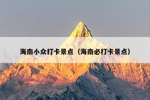 海南小众打卡景点（海南必打卡景点）