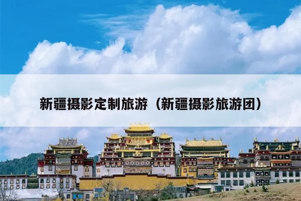 新疆摄影定制旅游（新疆摄影旅游团）