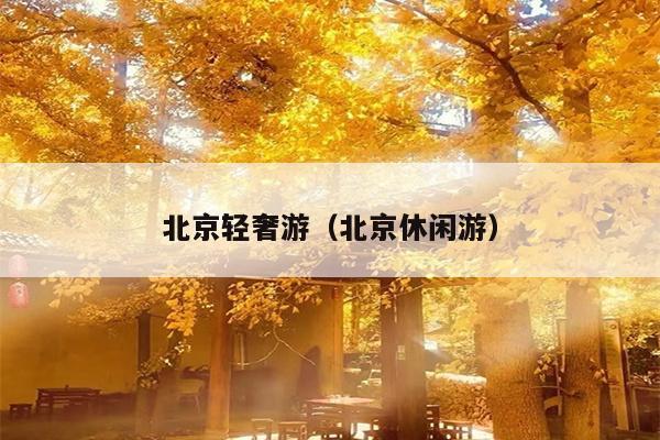 北京轻奢游（北京休闲游）