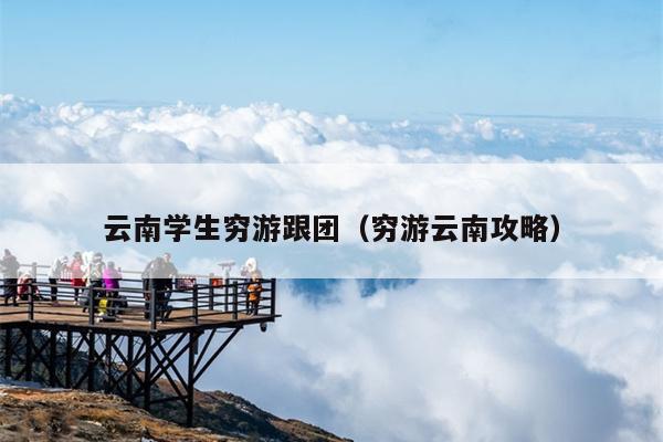 云南学生穷游跟团（穷游云南攻略）