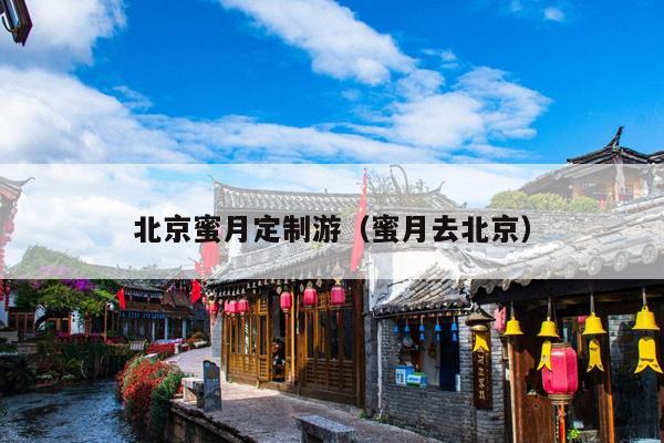 北京蜜月定制游（蜜月去北京）