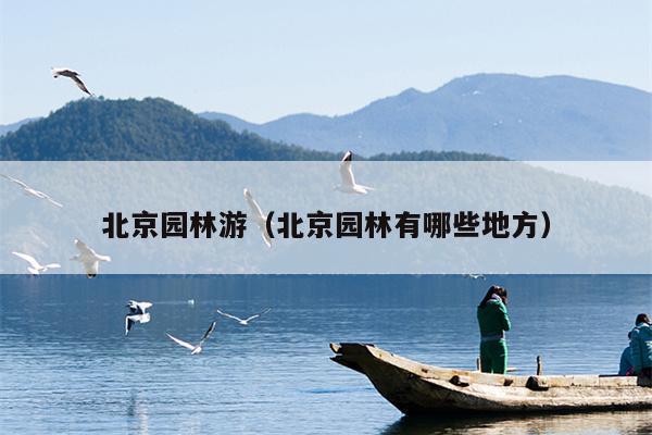 北京园林游（北京园林有哪些地方）