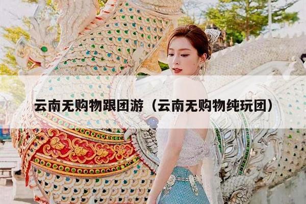 云南无购物跟团游（云南无购物纯玩团）