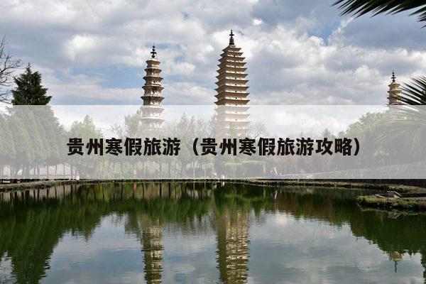 贵州寒假旅游（贵州寒假旅游攻略）