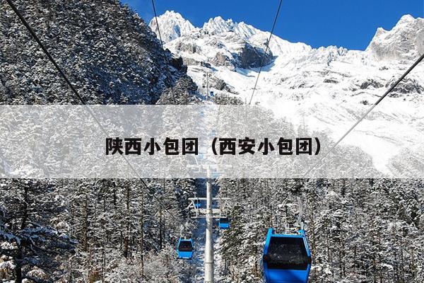 陕西小包团（西安小包团）