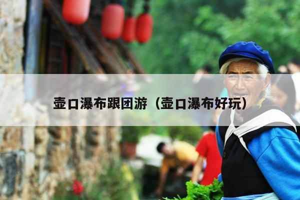 壶口瀑布跟团游（壶口瀑布好玩）