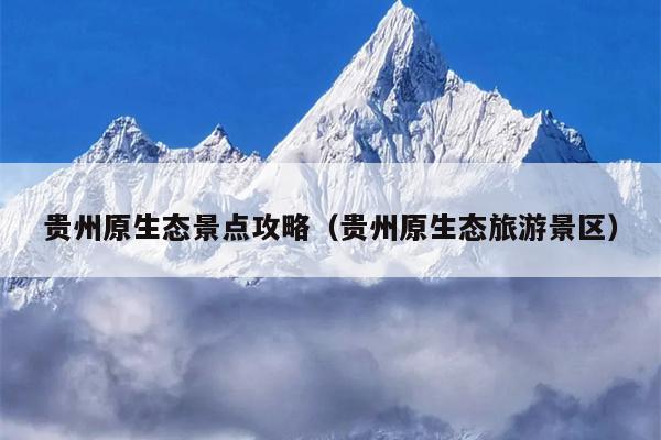 贵州原生态景点攻略（贵州原生态旅游景区）