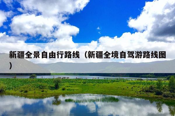 新疆全景自由行路线（新疆全境自驾游路线图）