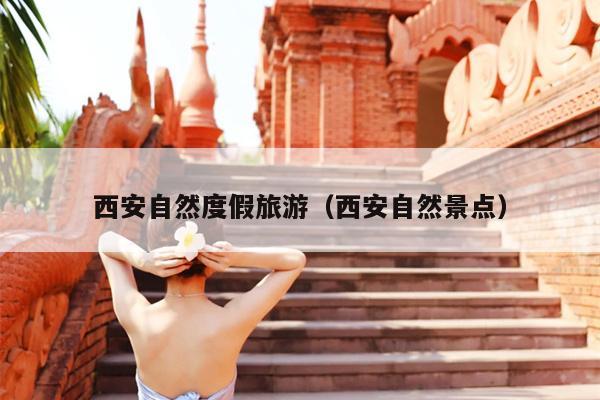 西安自然度假旅游（西安自然景点）
