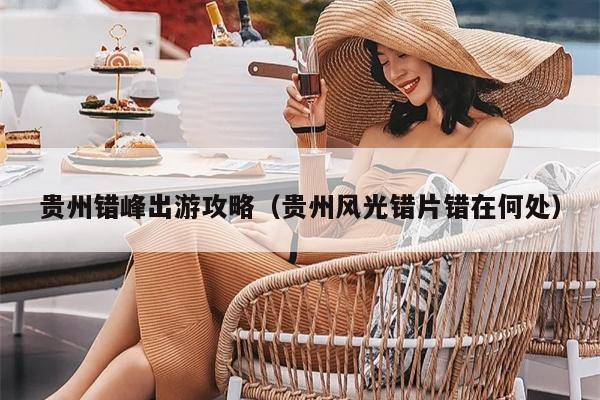 贵州错峰出游攻略（贵州风光错片错在何处）