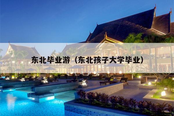东北毕业游（东北孩子大学毕业）
