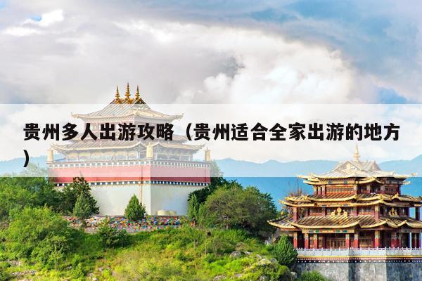 贵州多人出游攻略（贵州适合全家出游的地方）