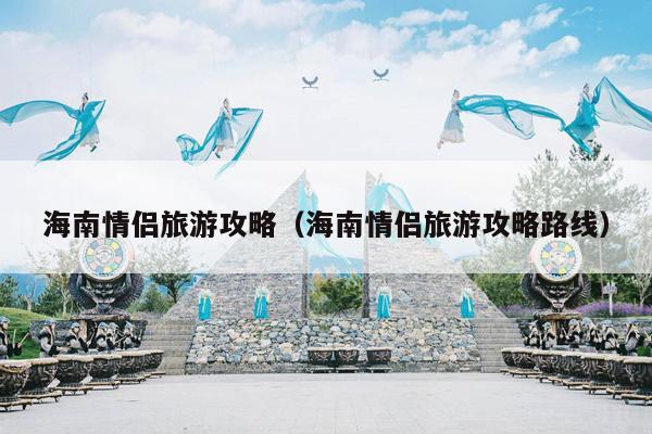 海南情侣旅游攻略（海南情侣旅游攻略路线）