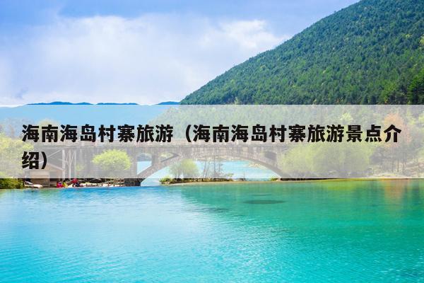 海南海岛村寨旅游（海南海岛村寨旅游景点介绍）