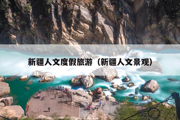 新疆人文度假旅游（新疆人文景观）