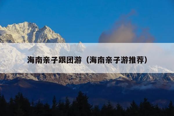 海南亲子跟团游（海南亲子游推荐）