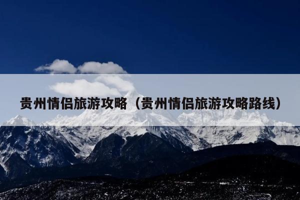 贵州情侣旅游攻略（贵州情侣旅游攻略路线）