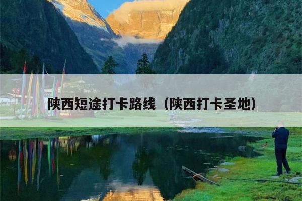 陕西短途打卡路线（陕西打卡圣地）