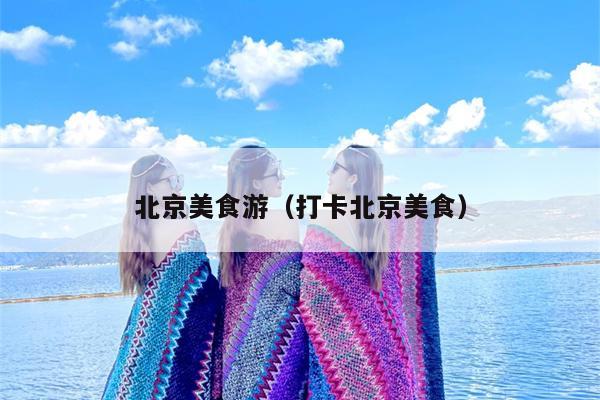 北京美食游（打卡北京美食）