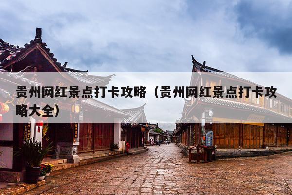 贵州网红景点打卡攻略（贵州网红景点打卡攻略大全）