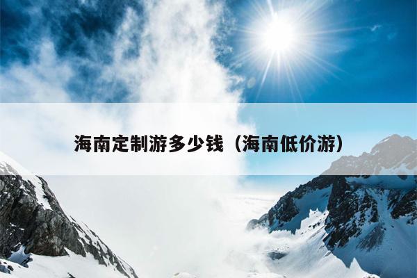 海南定制游多少钱（海南低价游）