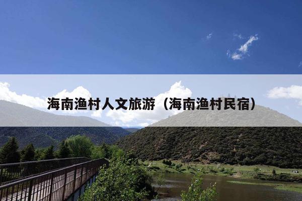 海南渔村人文旅游（海南渔村民宿）