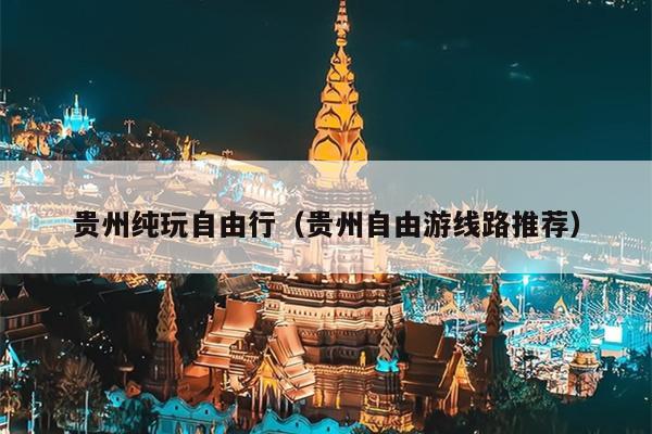 贵州纯玩自由行（贵州自由游线路推荐）