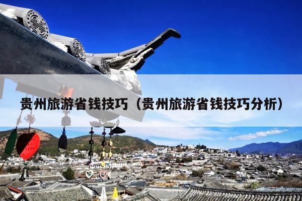 贵州旅游省钱技巧（贵州旅游省钱技巧分析）