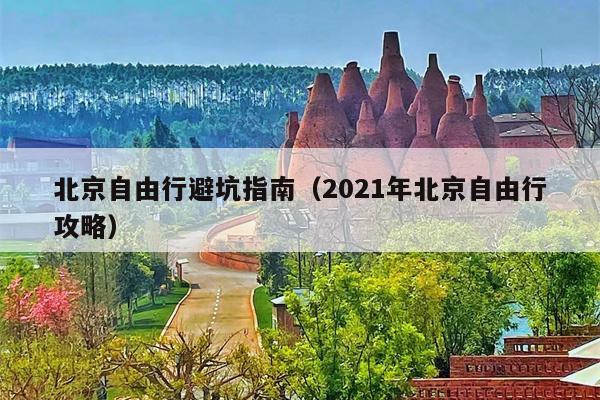 北京自由行避坑指南（2021年北京自由行攻略）