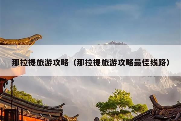 那拉提旅游攻略（那拉提旅游攻略最佳线路）