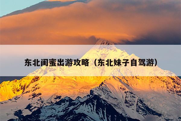 东北闺蜜出游攻略（东北妹子自驾游）
