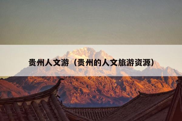 贵州人文游（贵州的人文旅游资源）