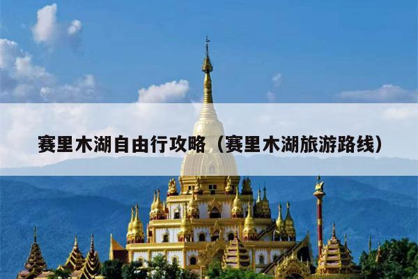 赛里木湖自由行攻略（赛里木湖旅游路线）