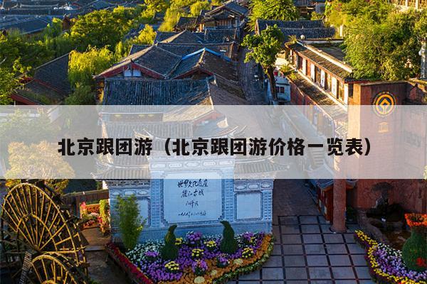 北京跟团游（北京跟团游价格一览表）