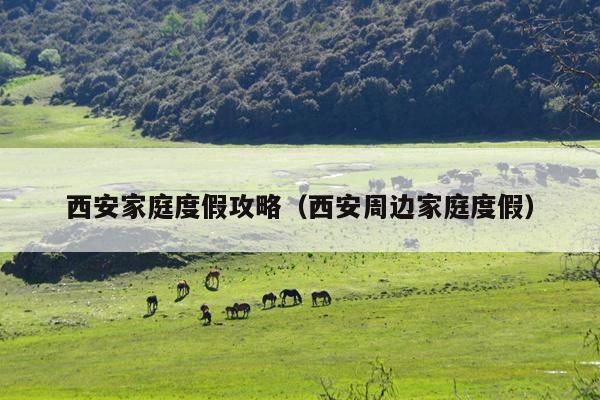 西安家庭度假攻略（西安周边家庭度假）