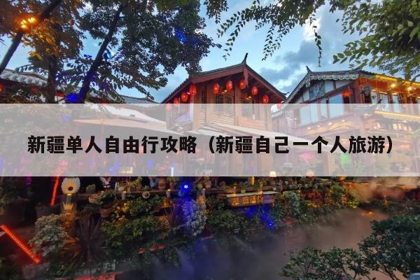 新疆单人自由行攻略（新疆自己一个人旅游）