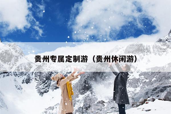 贵州专属定制游（贵州休闲游）