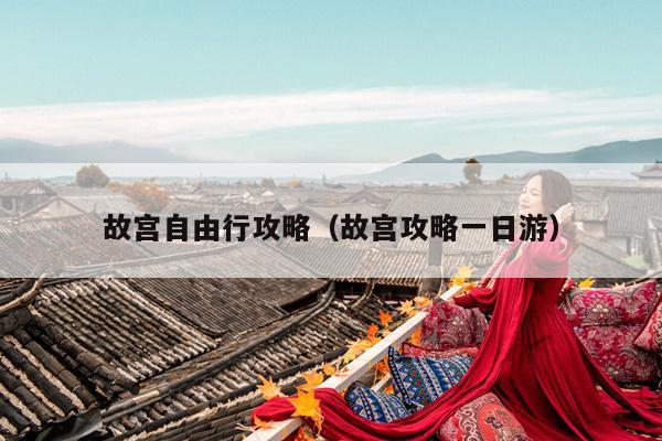 故宫自由行攻略（故宫攻略一日游）