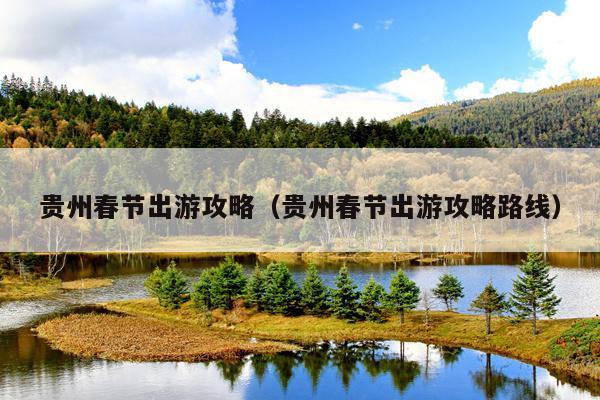 贵州春节出游攻略（贵州春节出游攻略路线）
