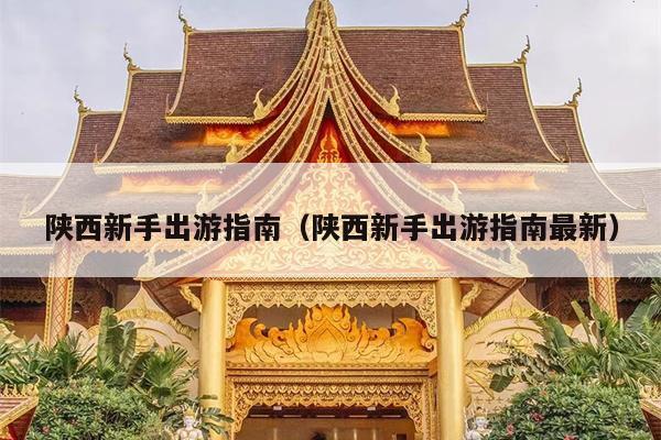 陕西新手出游指南（陕西新手出游指南最新）