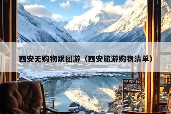 西安无购物跟团游（西安旅游购物清单）