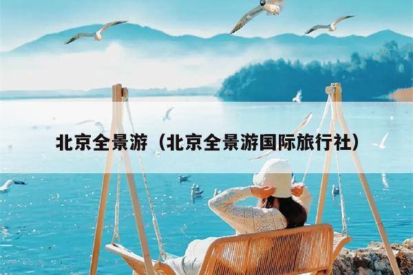 北京全景游（北京全景游国际旅行社）